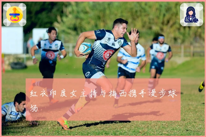 红衣印度女主持与梅西携手漫步球场