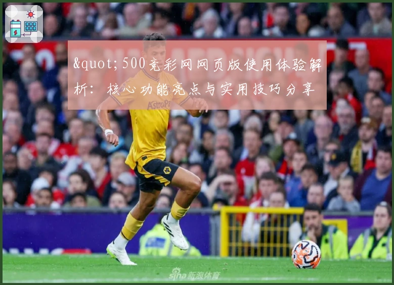 "500竞彩网网页版使用体验解析:核心功能亮点与实用技巧分享"