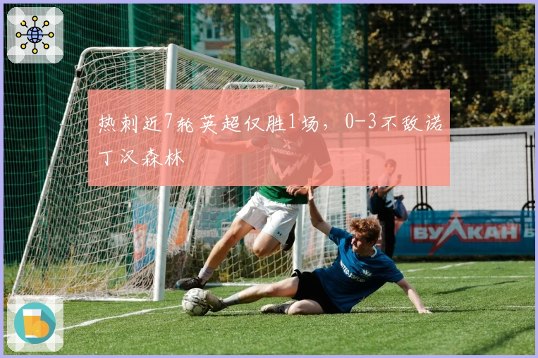 热刺近7轮英超仅胜1场，0-3不敌诺丁汉森林