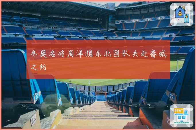 冬奥名将周洋携东北团队共赴春城之约