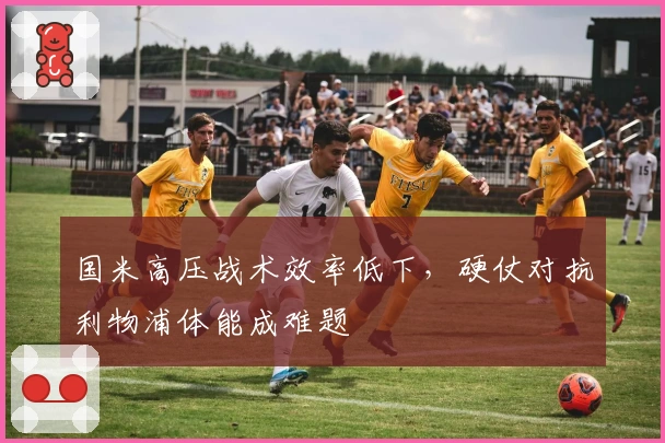 国米高压战术效率低下，硬仗对抗利物浦体能成难题