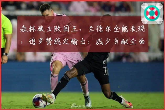 森林狼击败国王，兰德尔全能表现，德罗赞稳定输出，威少贡献全面数据