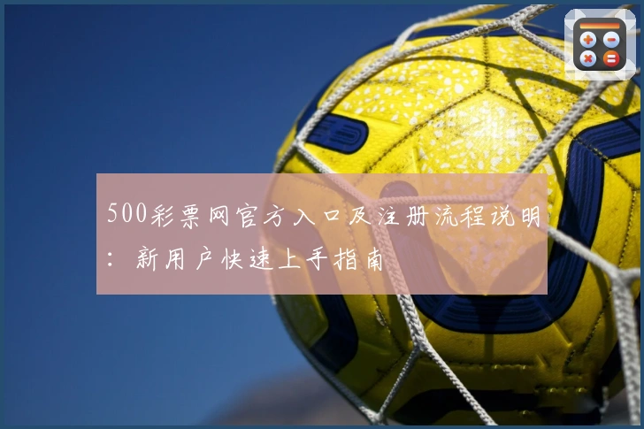 500彩票网官方入口及注册流程说明：新用户快速上手指南