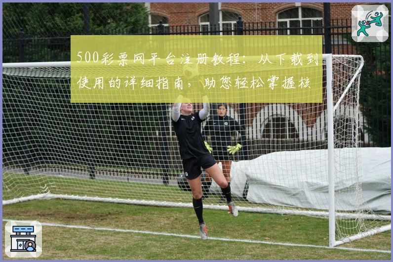 500彩票网平台注册教程：从下载到使用的详细指南，助您轻松掌握核心功能