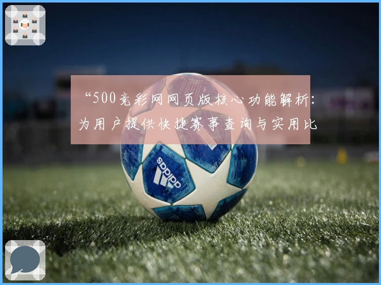 “500竞彩网网页版核心功能解析：为用户提供快捷赛事查询与实用比分更新体验”