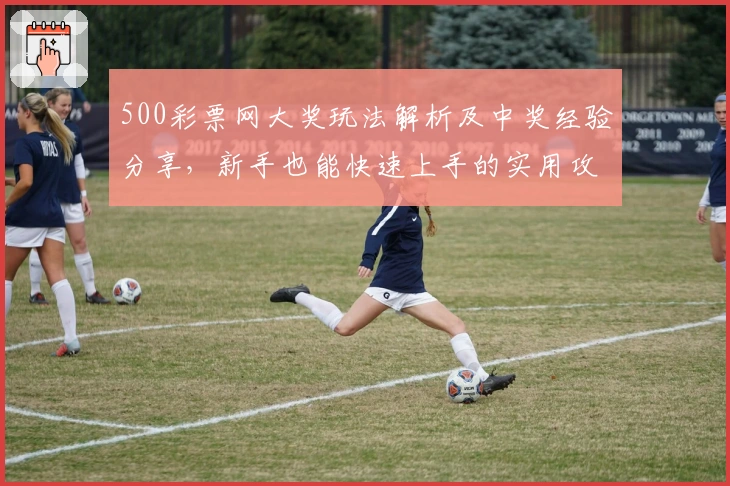 500彩票网大奖玩法解析及中奖经验分享，新手也能快速上手的实用攻略