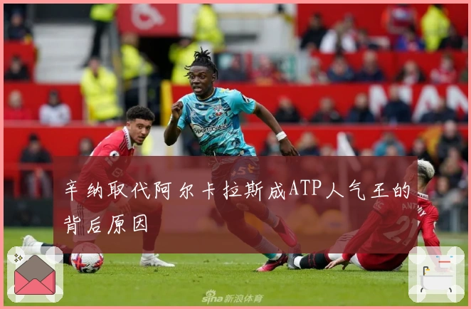 辛纳取代阿尔卡拉斯成ATP人气王的背后原因