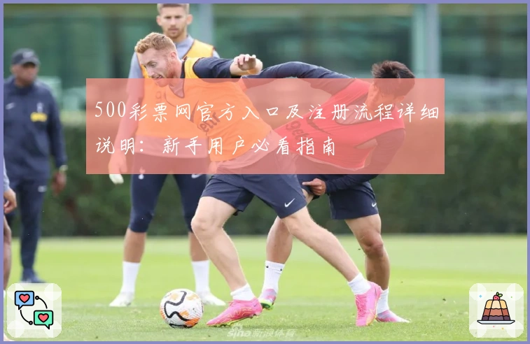 500彩票网官方入口及注册流程详细说明：新手用户必看指南