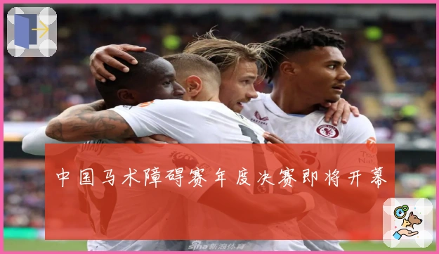 中国马术障碍赛年度决赛即将开幕