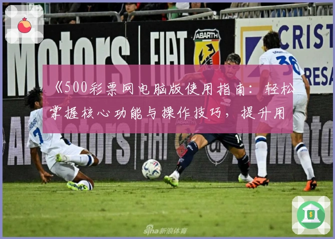 《500彩票网电脑版使用指南：轻松掌握核心功能与操作技巧，提升用户体验》