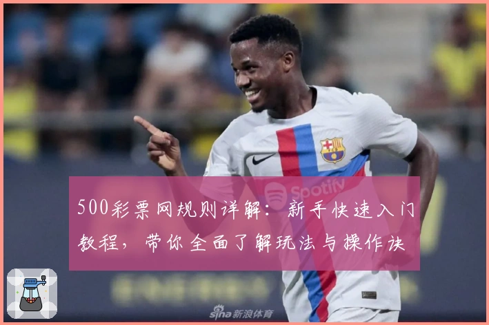 500彩票网规则详解：新手快速入门教程，带你全面了解玩法与操作诀窍