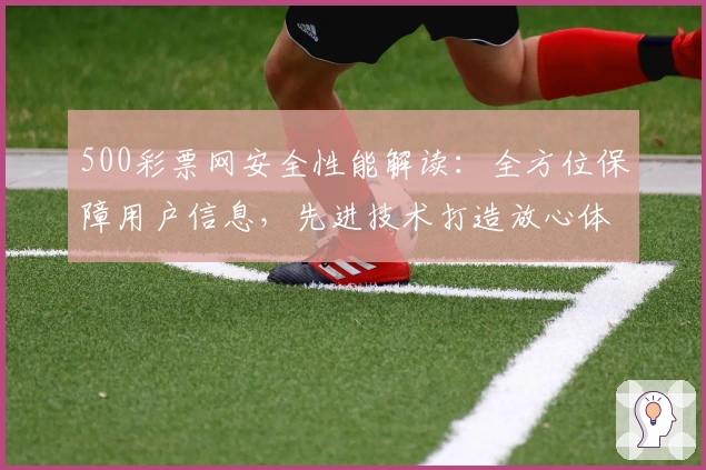 500彩票网安全性能解读：全方位保障用户信息，先进技术打造放心体验