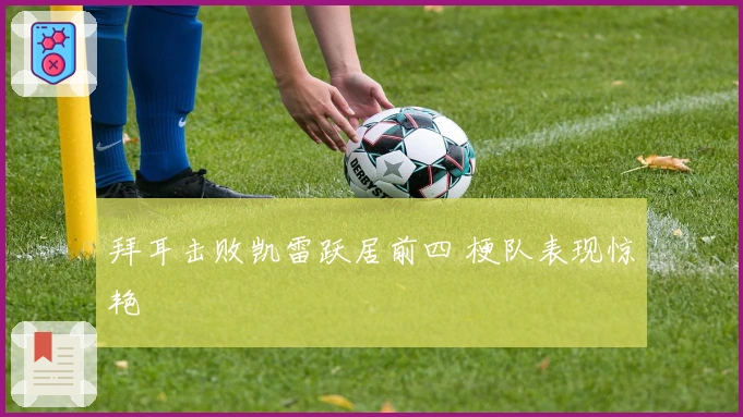 拜耳击败凯雷跃居前四 梗队表现惊艳