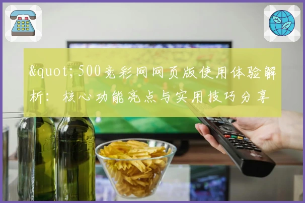 "500竞彩网网页版使用体验解析：核心功能亮点与实用技巧分享"