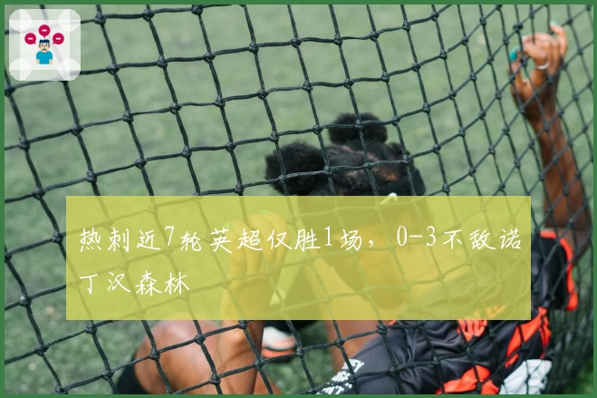 热刺近7轮英超仅胜1场，0-3不敌诺丁汉森林