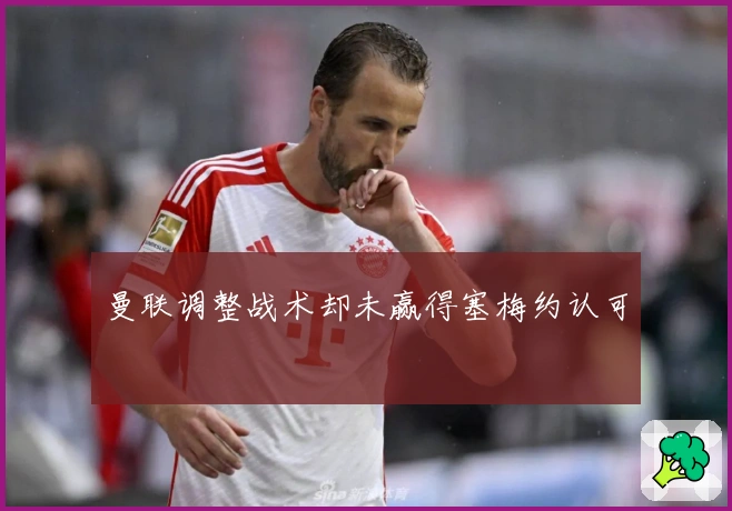 曼联调整战术却未赢得塞梅约认可