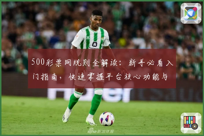 500彩票网规则全解读:新手必看入门指南,快速掌握平台核心功能与使用技巧