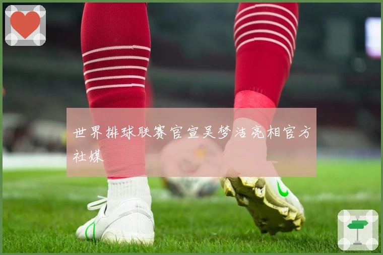 世界排球联赛官宣吴梦洁亮相官方社媒