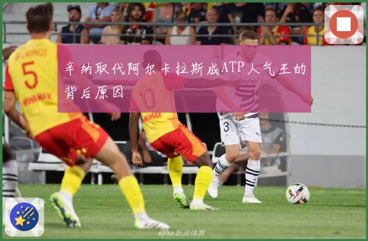 辛纳取代阿尔卡拉斯成ATP人气王的背后原因