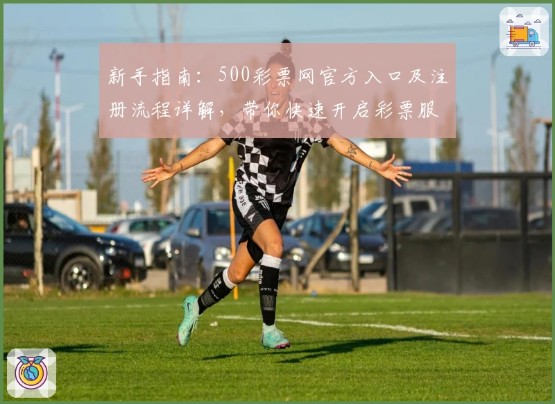 新手指南：500彩票网官方入口及注册流程详解，带你快速开启彩票服务新体验