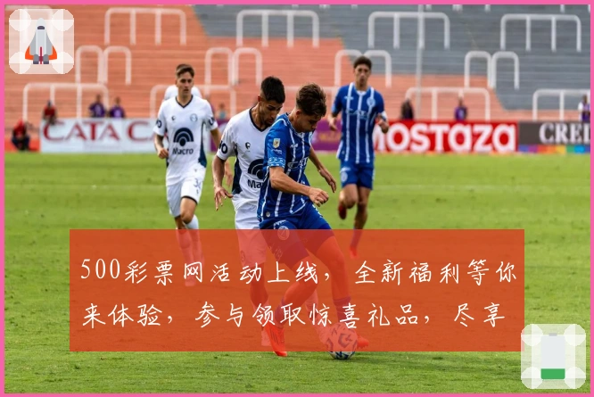 500彩票网活动上线，全新福利等你来体验，参与领取惊喜礼品，尽享年度超值回馈